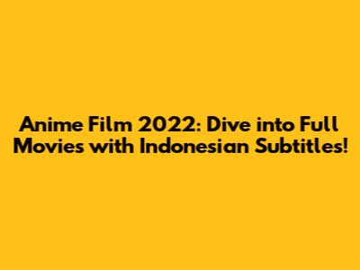 Anime Film 2022: Dive into Full Movies with Indonesian Subtitles!