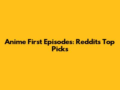 Anime First Episodes: Reddit's Top Picks