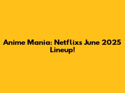 Anime Mania: Netflix's June 2025 Lineup!