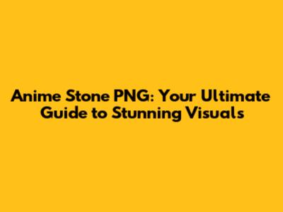 Anime Stone PNG: Your Ultimate Guide to Stunning Visuals