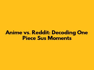 Anime vs. Reddit: Decoding One Piece 'Sus' Moments