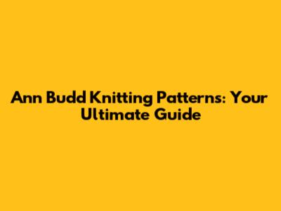 Ann Budd Knitting Patterns: Your Ultimate Guide