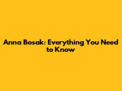 Anna Bosak: Everything You Need to Know