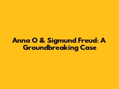 Anna O & Sigmund Freud: A Groundbreaking Case