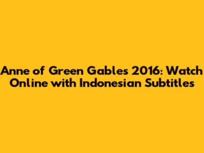 Anne of Green Gables 2016: Watch Online with Indonesian Subtitles