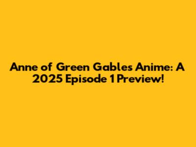 Anne of Green Gables Anime: A 2025 Episode 1 Preview!