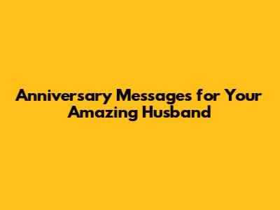 Anniversary Messages for Your Amazing Husband