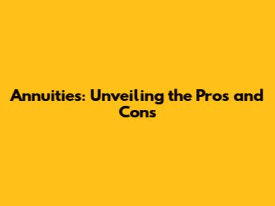 Annuities: Unveiling the Pros and Cons