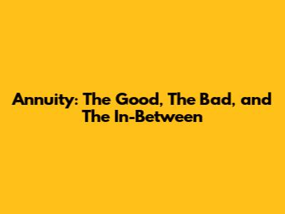 Annuity: The Good, The Bad, and The In-Between