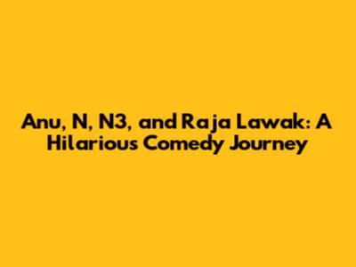 Anu, N, N3, and Raja Lawak: A Hilarious Comedy Journey
