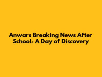 Anwar's Breaking News After School: A Day of Discovery
