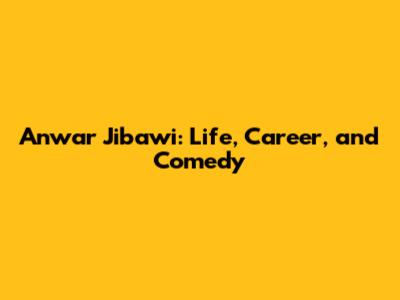 Anwar Jibawi: Life, Career, and Comedy