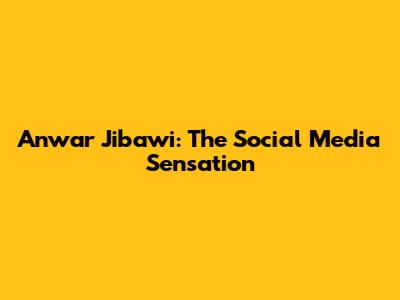 Anwar Jibawi: The Social Media Sensation