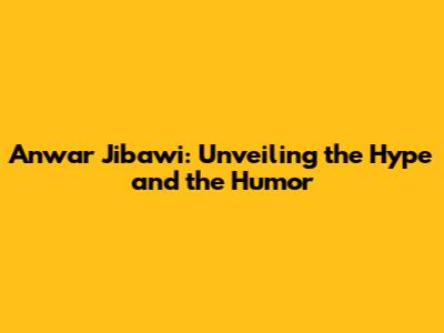 Anwar Jibawi: Unveiling the Hype and the Humor