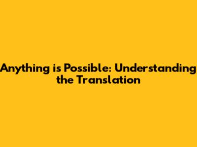 Anything is Possible: Understanding the Translation