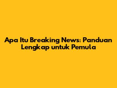 Apa Itu Breaking News: Panduan Lengkap untuk Pemula