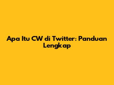 Apa Itu CW di Twitter: Panduan Lengkap