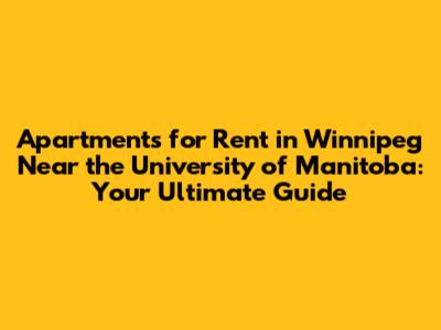 Apartments for Rent in Winnipeg Near the University of Manitoba: Your Ultimate Guide
