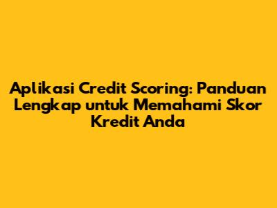 Aplikasi Credit Scoring: Panduan Lengkap untuk Memahami Skor Kredit Anda