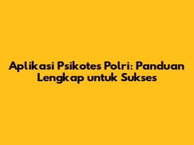 Aplikasi Psikotes Polri: Panduan Lengkap untuk Sukses