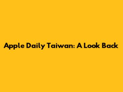Apple Daily Taiwan: A Look Back