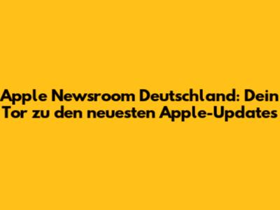 Apple Newsroom Deutschland: Dein Tor zu den neuesten Apple-Updates