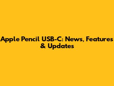 Apple Pencil USB-C: News, Features & Updates