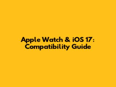 Apple Watch & iOS 17: Compatibility Guide