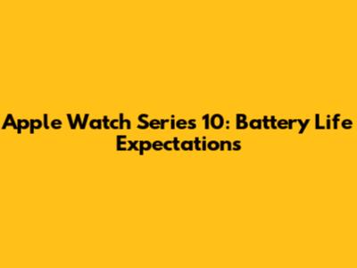 Apple Watch Series 10: Battery Life Expectations