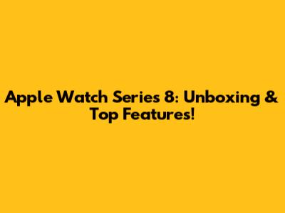 Apple Watch Series 8: Unboxing & Top Features!