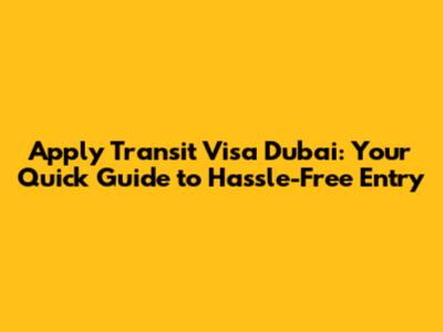 Apply Transit Visa Dubai: Your Quick Guide to Hassle-Free Entry