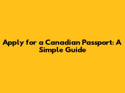 Apply for a Canadian Passport: A Simple Guide
