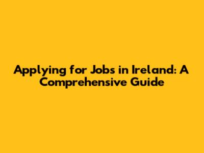 Applying for Jobs in Ireland: A Comprehensive Guide