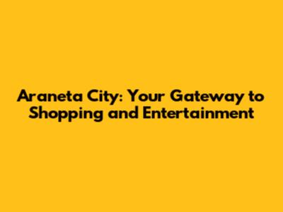 Araneta City: Your Gateway to Shopping and Entertainment
