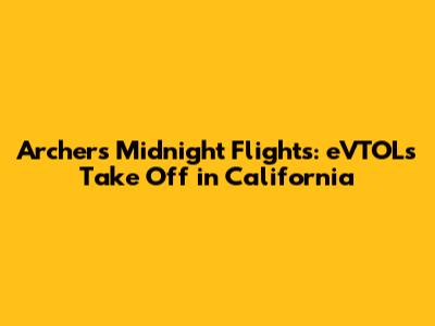 Archer's Midnight Flights: eVTOLs Take Off in California