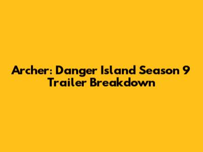 Archer: Danger Island Season 9 Trailer Breakdown