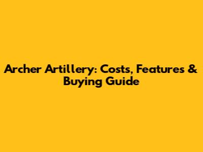 Archer Artillery: Costs, Features & Buying Guide
