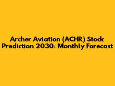 Archer Aviation (ACHR) Stock Prediction 2030: Monthly Forecast