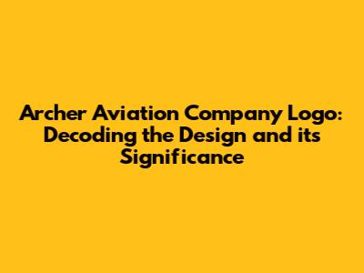 Archer Aviation Company Logo: Decoding the Design and its Significance