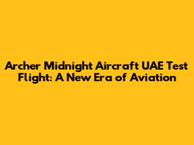 Archer Midnight Aircraft UAE Test Flight: A New Era of Aviation