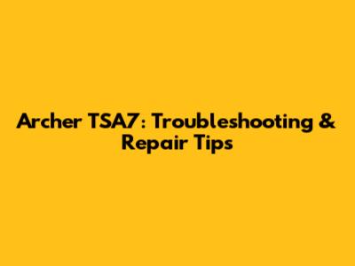 Archer TSA7: Troubleshooting & Repair Tips