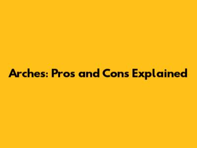 Arches: Pros and Cons Explained