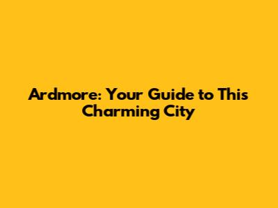 Ardmore: Your Guide to This Charming City