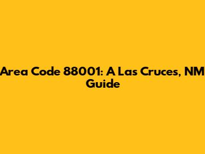 Area Code 88001: A Las Cruces, NM Guide
