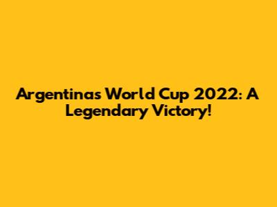 Argentina's World Cup 2022: A Legendary Victory!