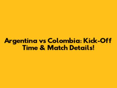 Argentina vs Colombia: Kick-Off Time & Match Details!