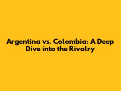 Argentina vs. Colombia: A Deep Dive into the Rivalry