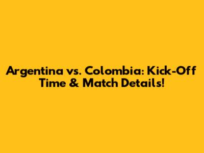 Argentina vs. Colombia: Kick-Off Time & Match Details!