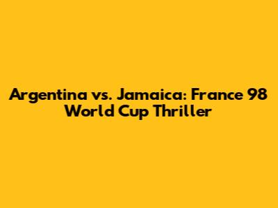 Argentina vs. Jamaica: France '98 World Cup Thriller