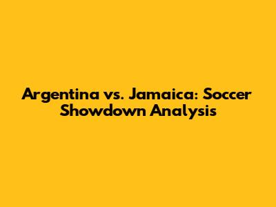 Argentina vs. Jamaica: Soccer Showdown Analysis